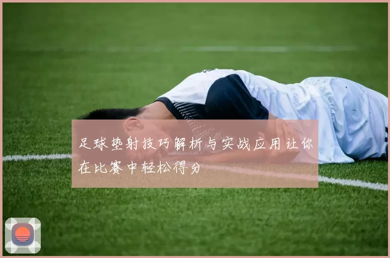 足球垫射技巧解析与实战应用让你在比赛中轻松得分