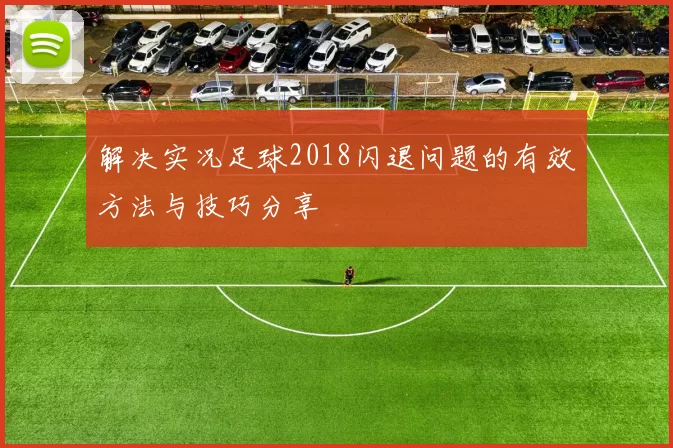 解决实况足球2018闪退问题的有效方法与技巧分享